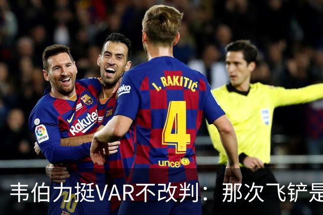 韦伯力挺VAR不改判：那次飞铲是高档鲁莽，但没到红牌